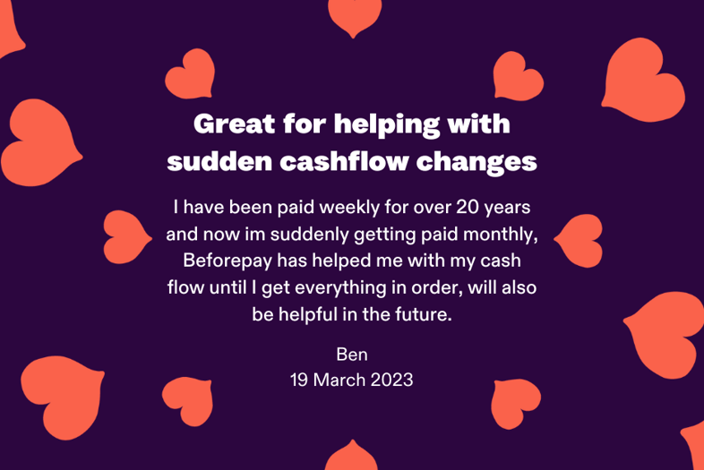 Testimonial from customer named Ben, dated 19 March 2023. The testimonial says: It takes no time to apply. I have been paid weekly for over 20 years and now im suddenly getting paid monthly, Beforepay has helped me with my cash flow until I get everything in order, will also be helpful in the future.