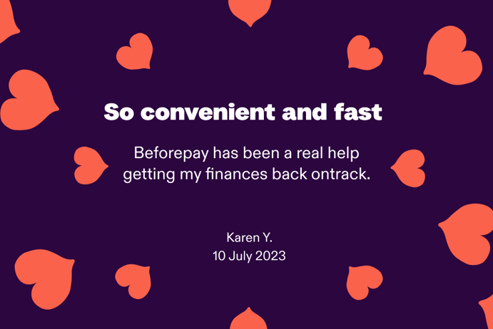 So convenient and fast! Beforepay has been a real help getting my finances back on track by Karen Y. 10 July 2023